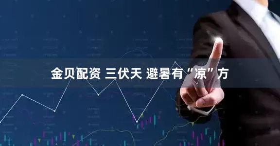 金贝配资 三伏天 避暑有“凉”方