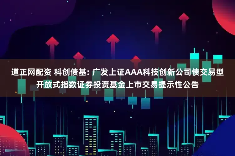 道正网配资 科创债基: 广发上证AAA科技创新公司债交易型开放式指数证券投资基金上市交易提示性公告