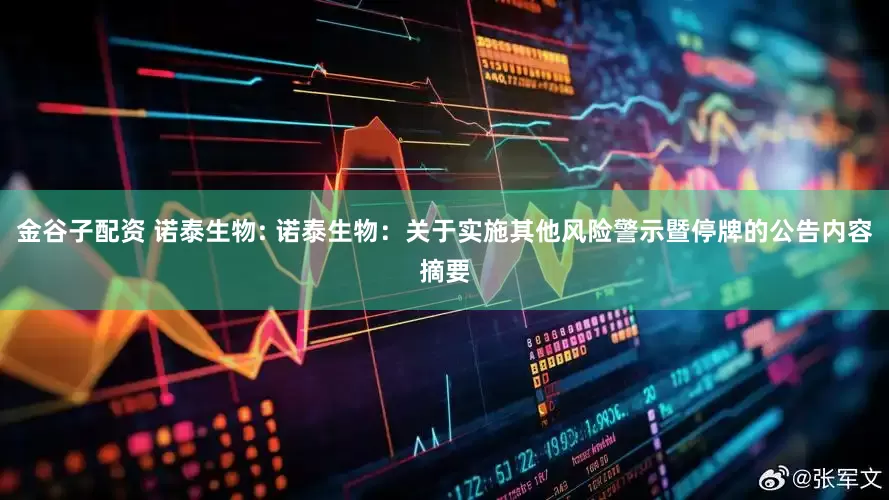 金谷子配资 诺泰生物: 诺泰生物：关于实施其他风险警示暨停牌的公告内容摘要