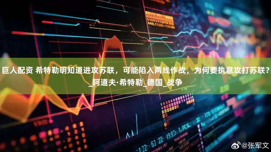 巨人配资 希特勒明知道进攻苏联，可能陷入两线作战，为何要执意攻打苏联？_阿道夫·希特勒_德国_战争