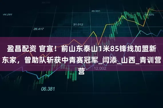 盈昌配资 官宣！前山东泰山1米85锋线加盟新东家，曾助队斩获中青赛冠军_闫添_山西_青训营