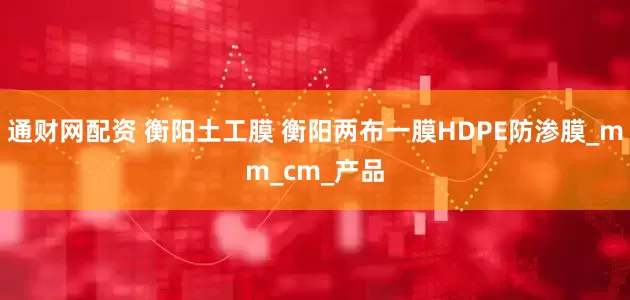 通财网配资 衡阳土工膜 衡阳两布一膜HDPE防渗膜_mm_cm_产品
