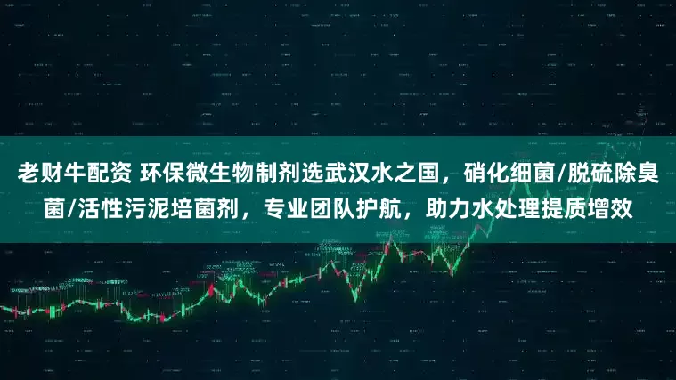老财牛配资 环保微生物制剂选武汉水之国，硝化细菌/脱硫除臭菌/活性污泥培菌剂，专业团队护航，助力水处理提质增效