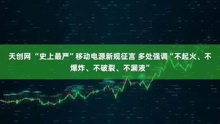 天创网 “史上最严”移动电源新规征言 多处强调“不起火、不爆炸、不破裂、不漏液”