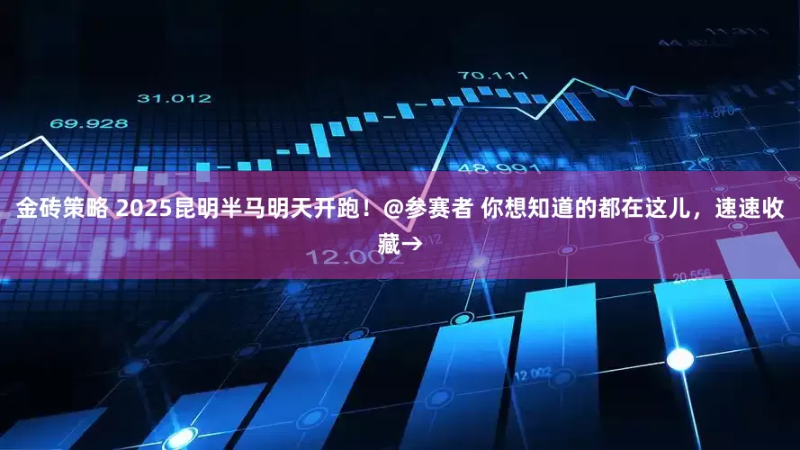 金砖策略 2025昆明半马明天开跑！@参赛者 你想知道的都在这儿，速速收藏→